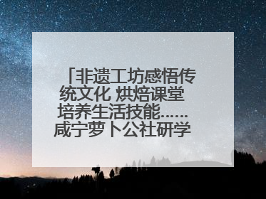 非遗工坊感悟传统文化 烘焙课堂培养生活技能……咸宁萝卜公社研学工坊街焕新迎“双节”