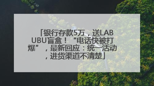 银行存款5万，送LABUBU盲盒！“电话快被打爆”，最新回应：统一活动，进货渠道不清楚