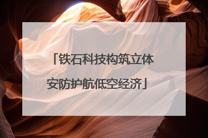 铁石科技构筑立体安防护航低空经济