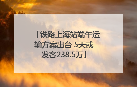 铁路上海站端午运输方案出台 5天或发客238.5万