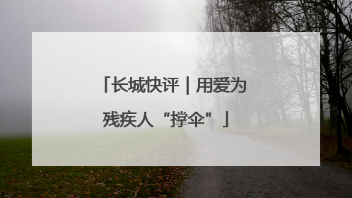长城快评｜用爱为残疾人“撑伞”