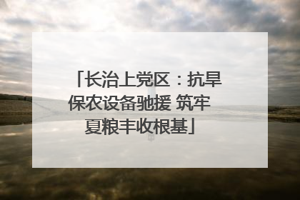长治上党区：抗旱保农设备驰援 筑牢夏粮丰收根基
