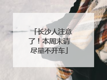 长沙人注意了！本周末请尽量不开车