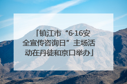 镇江市“6·16安全宣传咨询日”主场活动在丹徒和京口举办