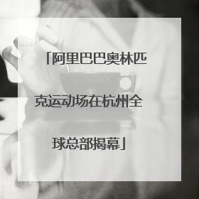 阿里巴巴奥林匹克运动场在杭州全球总部揭幕