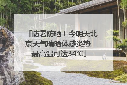 防暑防晒！今明天北京天气晴晒体感炎热 最高温可达34℃