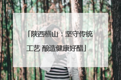 陕西横山：坚守传统工艺 酿造健康好醋