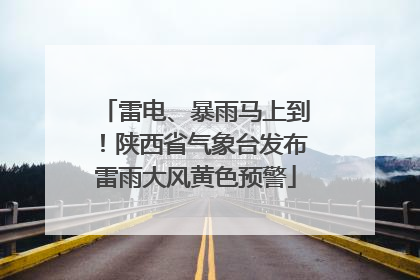 雷电、暴雨马上到！陕西省气象台发布雷雨大风黄色预警