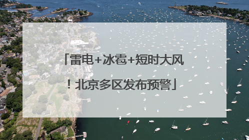 雷电+冰雹+短时大风！北京多区发布预警