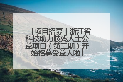 项目招募丨浙江省科技助力肢残人士公益项目（第三期）开始招募受益人啦