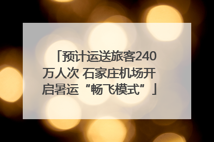 预计运送旅客240万人次 石家庄机场开启暑运“畅飞模式”