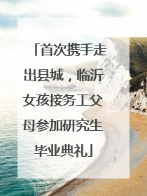 首次携手走出县城，临沂女孩接务工父母参加研究生毕业典礼