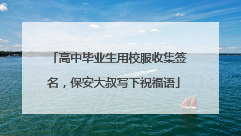 高中毕业生用校服收集签名，保安大叔写下祝福语