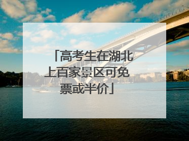 高考生在湖北上百家景区可免票或半价
