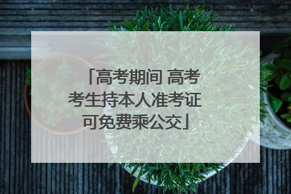 高考期间 高考考生持本人准考证可免费乘公交