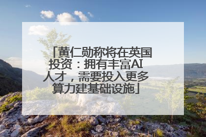 黄仁勋称将在英国投资：拥有丰富AI人才，需要投入更多算力建基础设施