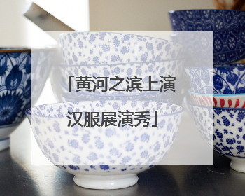 黄河之滨上演汉服展演秀