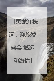 黑龙江抚远：迎旅发盛会 燃运动激情