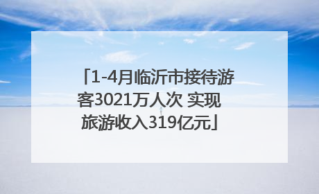 1-4月临沂市接待游客3021万人次 实现旅游收入319亿元