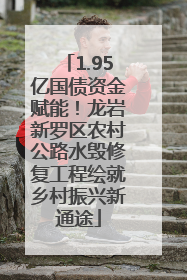 1.95亿国债资金赋能！龙岩新罗区农村公路水毁修复工程绘就乡村振兴新通途