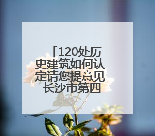 120处历史建筑如何认定请您提意见 长沙市第四批历史建筑推荐名单出炉