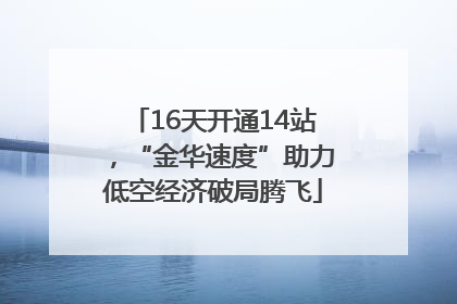 16天开通14站，“金华速度”助力低空经济破局腾飞