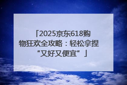 2025京东618购物狂欢全攻略：轻松拿捏 “又好又便宜”
