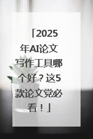 2025年AI论文写作工具哪个好？这5款论文党必看！