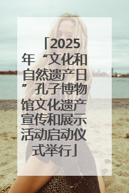 2025年“文化和自然遗产日”孔子博物馆文化遗产宣传和展示活动启动仪式举行