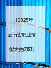 2025年云南省职业技能大赛闭幕