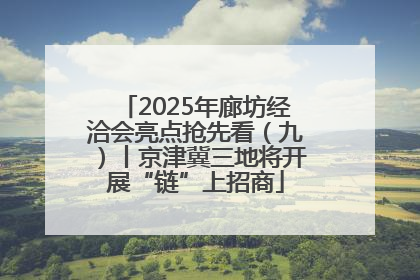 2025年廊坊经洽会亮点抢先看（九）丨京津冀三地将开展“链”上招商