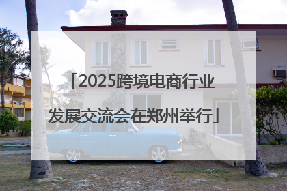 2025跨境电商行业发展交流会在郑州举行