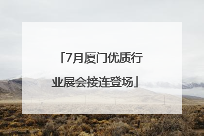 7月厦门优质行业展会接连登场