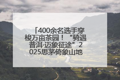 400余名选手穿梭万亩茶园！“骑遇普洱·迈象征途”2025思茅倚象山地自行车赛圆满举行