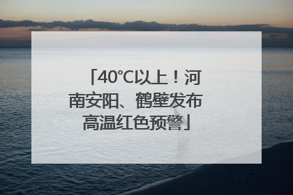 40℃以上！河南安阳、鹤壁发布高温红色预警