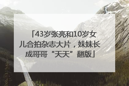 43岁张亮和10岁女儿合拍杂志大片，妹妹长成哥哥“天天”翻版