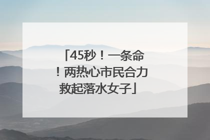 45秒！一条命！两热心市民合力救起落水女子