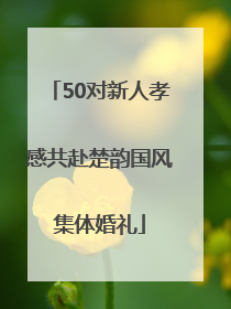 50对新人孝感共赴楚韵国风集体婚礼