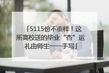 5115份不重样！这所高校送的毕业“杏”运礼由师生一一手写