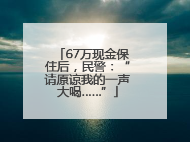 67万现金保住后，民警：“请原谅我的一声大喝……”