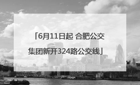 6月11日起 合肥公交集团新开324路公交线