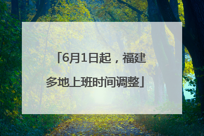 6月1日起，福建多地上班时间调整