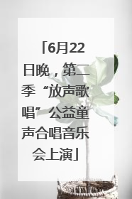 6月22日晚，第二季“放声歌唱”公益童声合唱音乐会上演