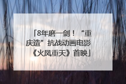 8年磨一剑！“重庆造”抗战动画电影《火凤重天》首映