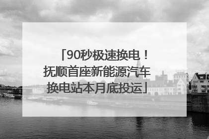 90秒极速换电！抚顺首座新能源汽车换电站本月底投运