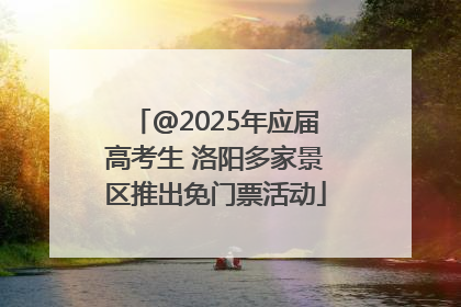 @2025年应届高考生 洛阳多家景区推出免门票活动
