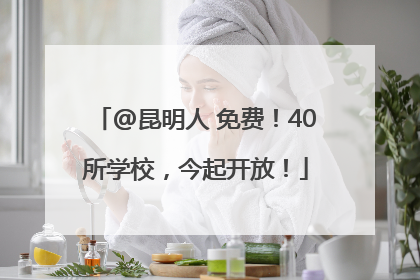 @昆明人 免费！40所学校，今起开放！