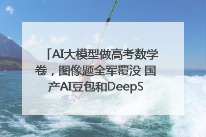 AI大模型做高考数学卷，图像题全军覆没 国产AI豆包和DeepSeek均得分144