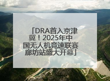 DRA首入京津冀！2025年中国无人机竞速联赛廊坊站盛大开幕