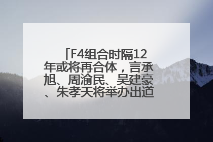 F4组合时隔12年或将再合体，言承旭、周渝民、吴建豪、朱孝天将举办出道25周年演唱会